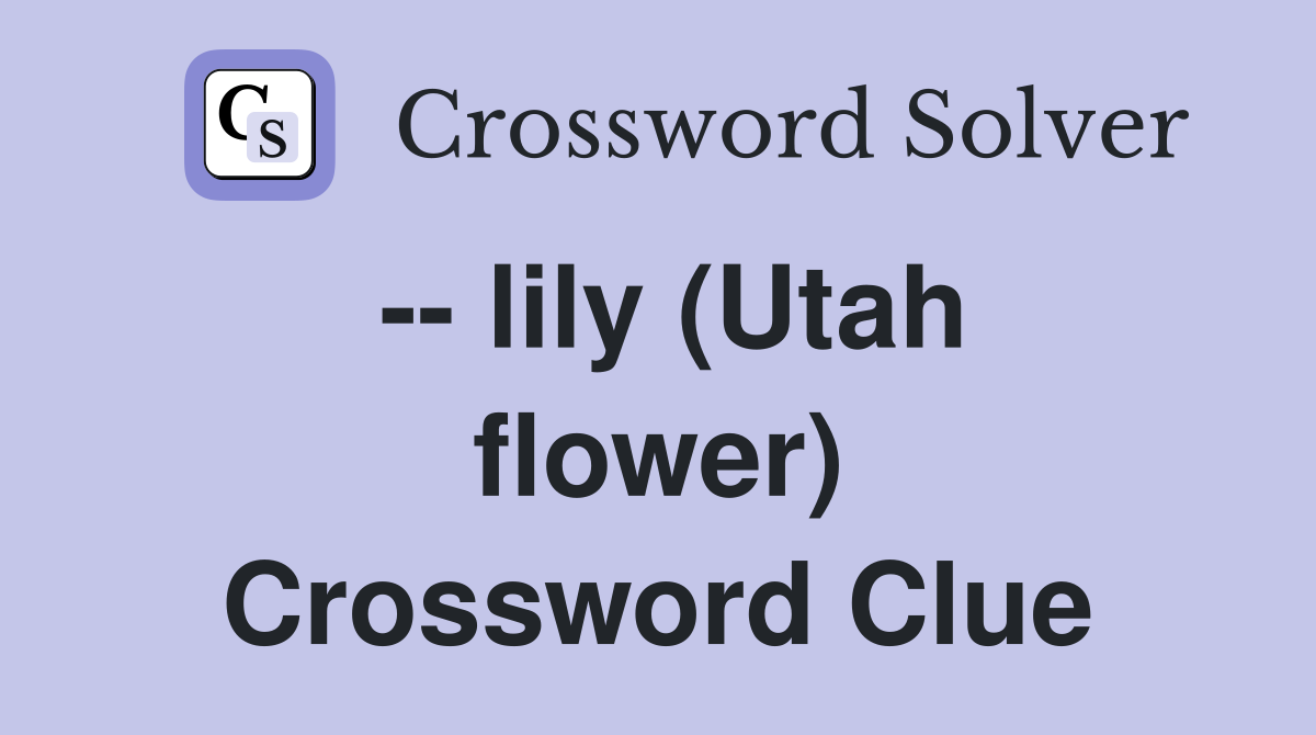 -- lily (Utah flower) Crossword Clue