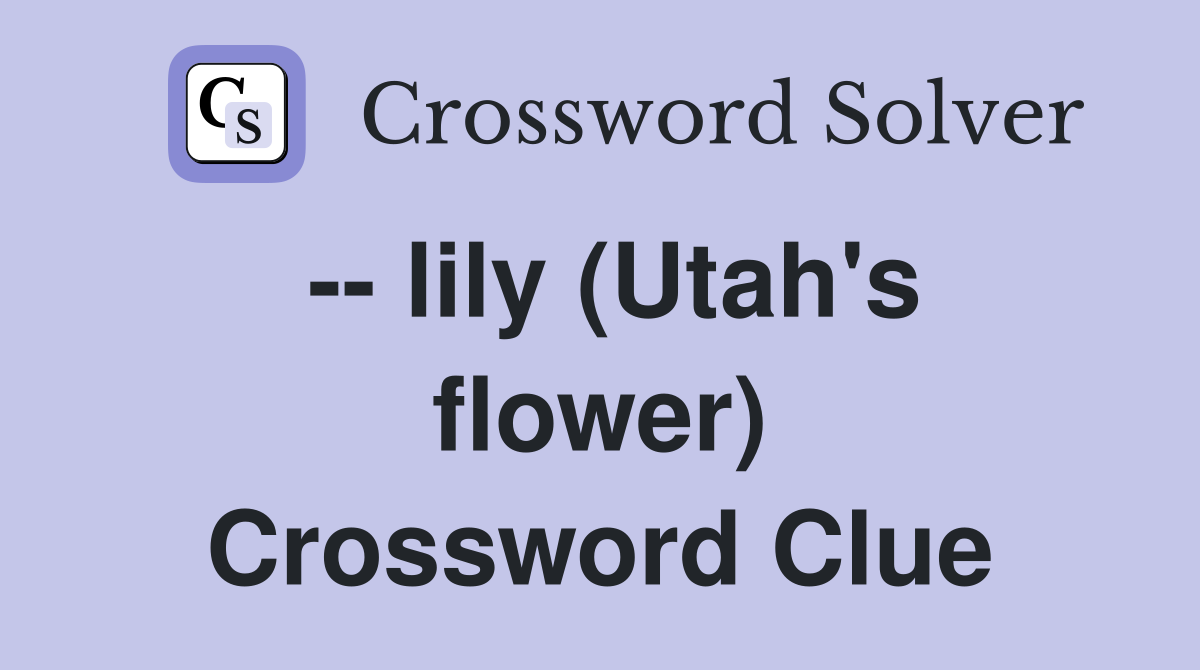 -- lily (Utah's flower) Crossword Clue