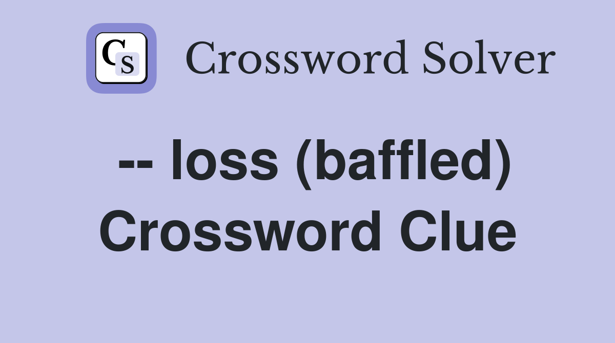 -- loss (baffled) Crossword Clue