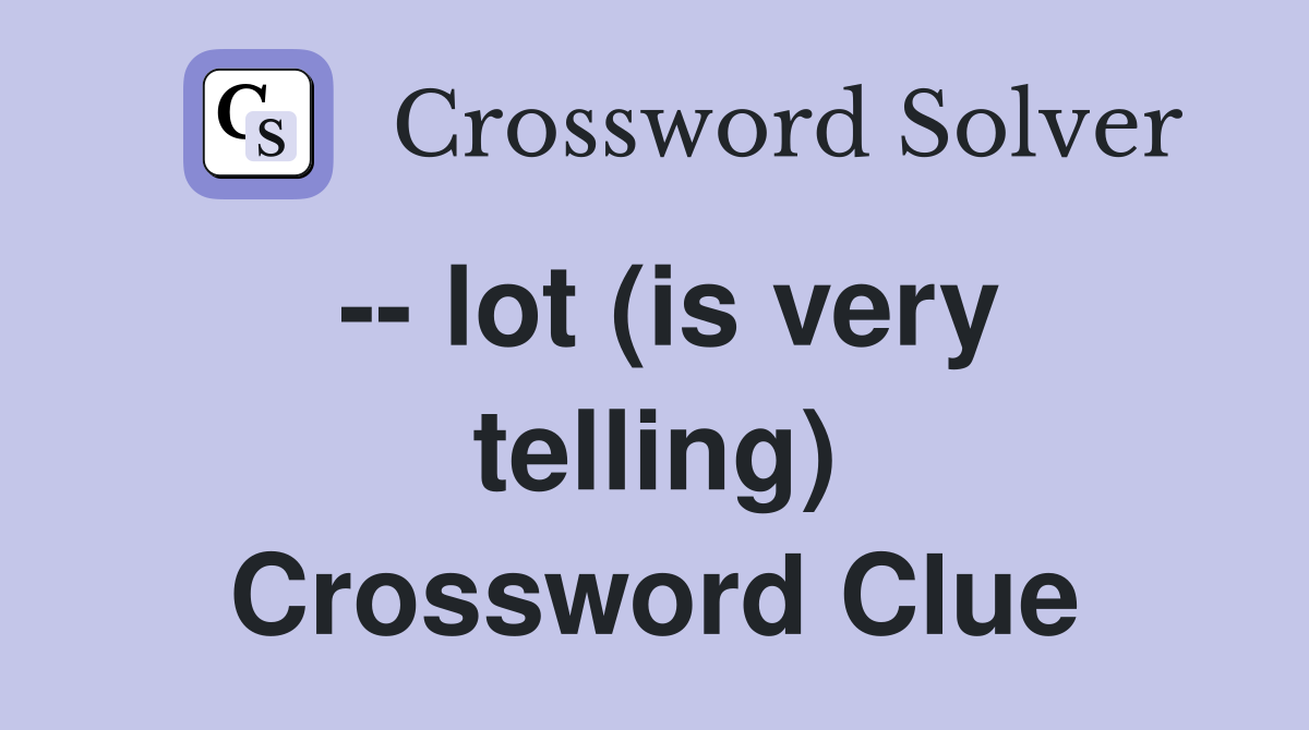 -- lot (is very telling) Crossword Clue