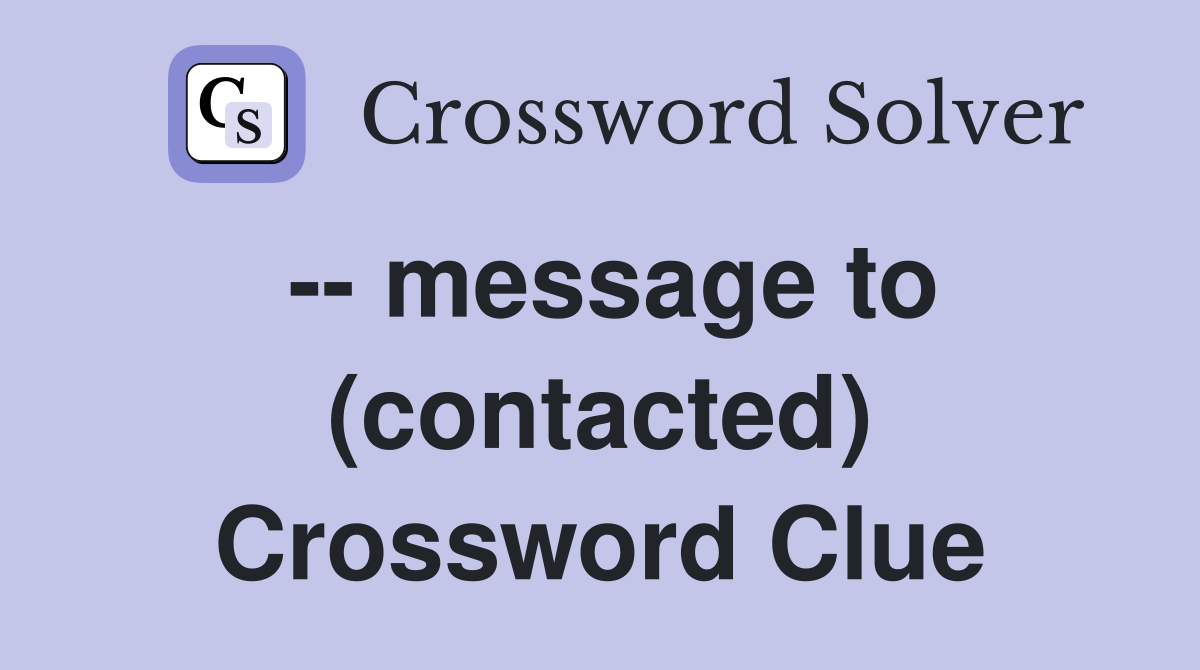 -- message to (contacted) Crossword Clue