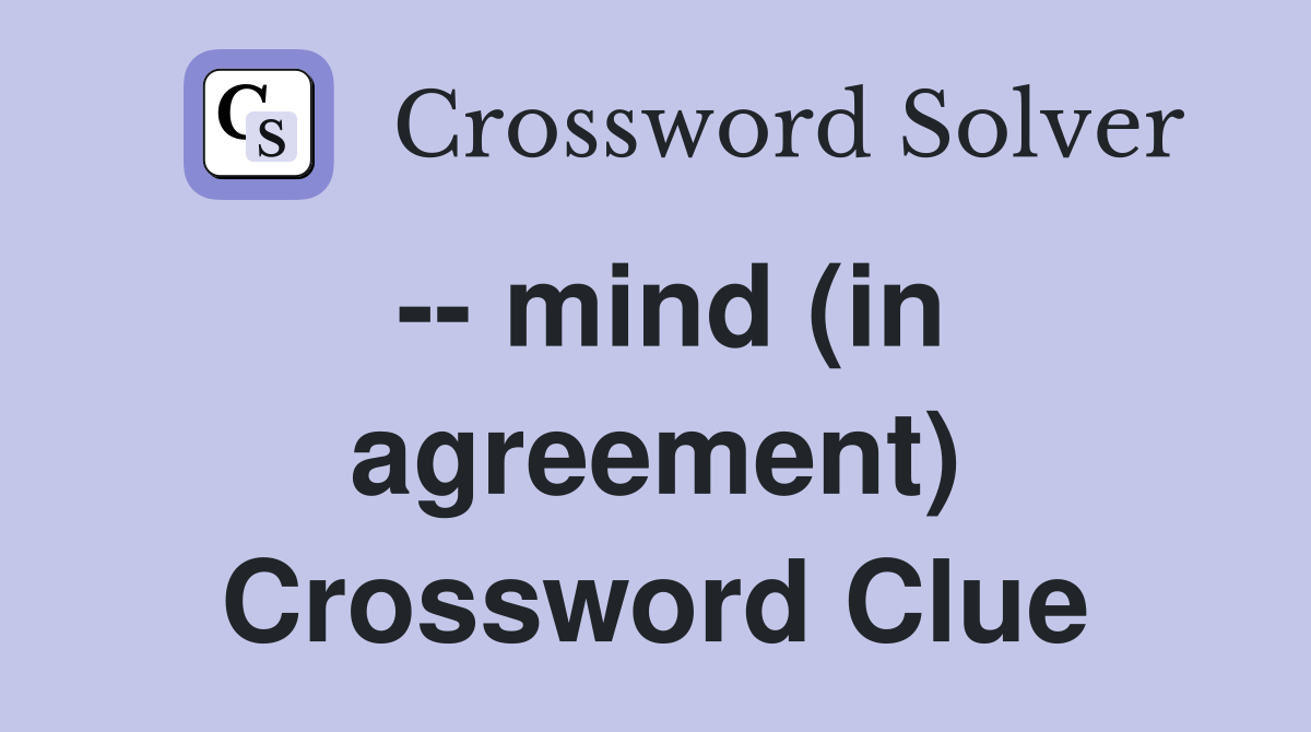 -- mind (in agreement) Crossword Clue