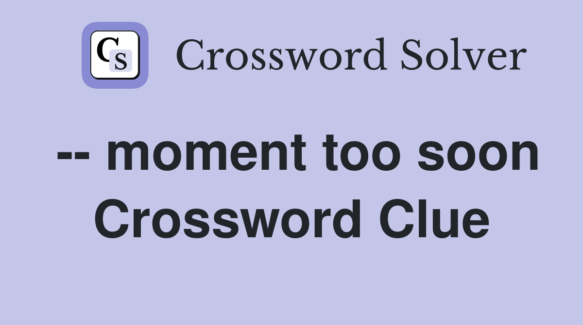 -- moment too soon Crossword Clue