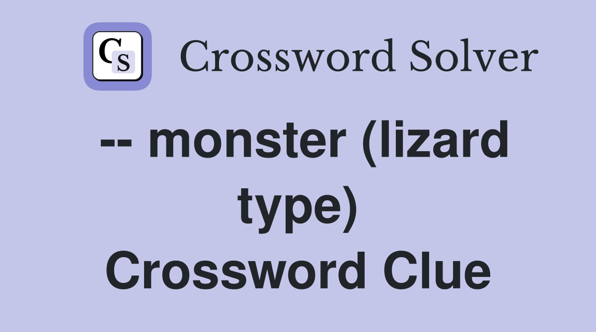 -- monster (lizard type) Crossword Clue
