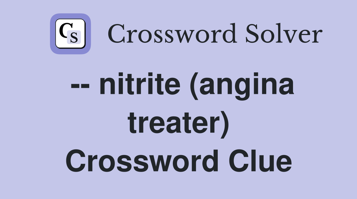 -- nitrite (angina treater) Crossword Clue