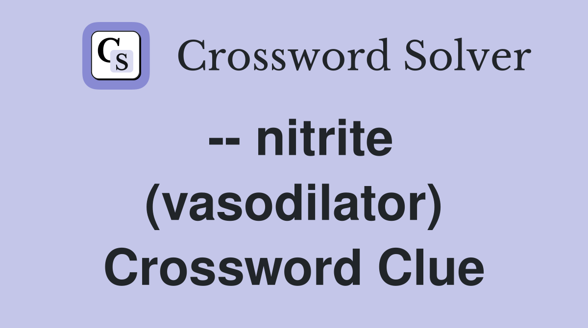 -- nitrite (vasodilator) Crossword Clue