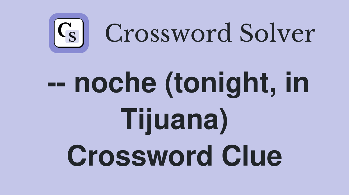 -- noche (tonight, in Tijuana) Crossword Clue