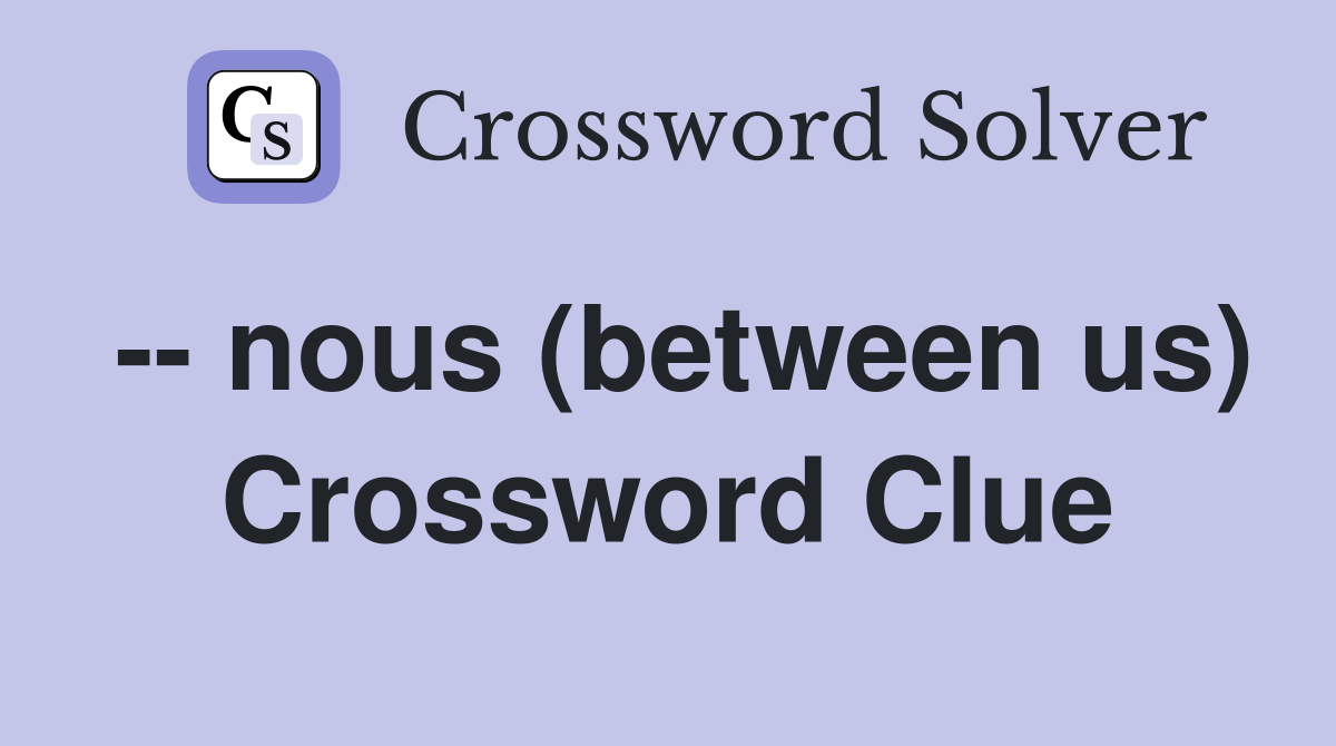 -- nous (between us) Crossword Clue