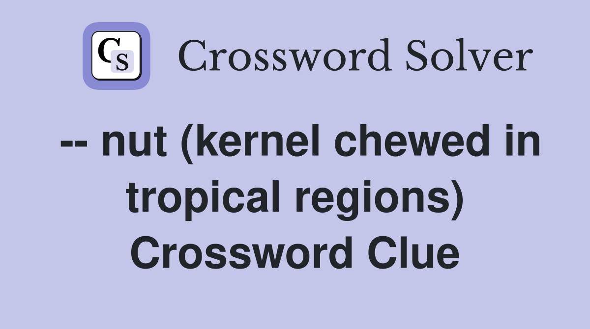 -- nut (kernel chewed in tropical regions) Crossword Clue