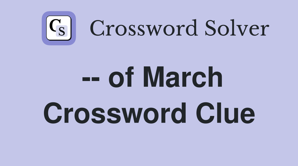 -- of March Crossword Clue