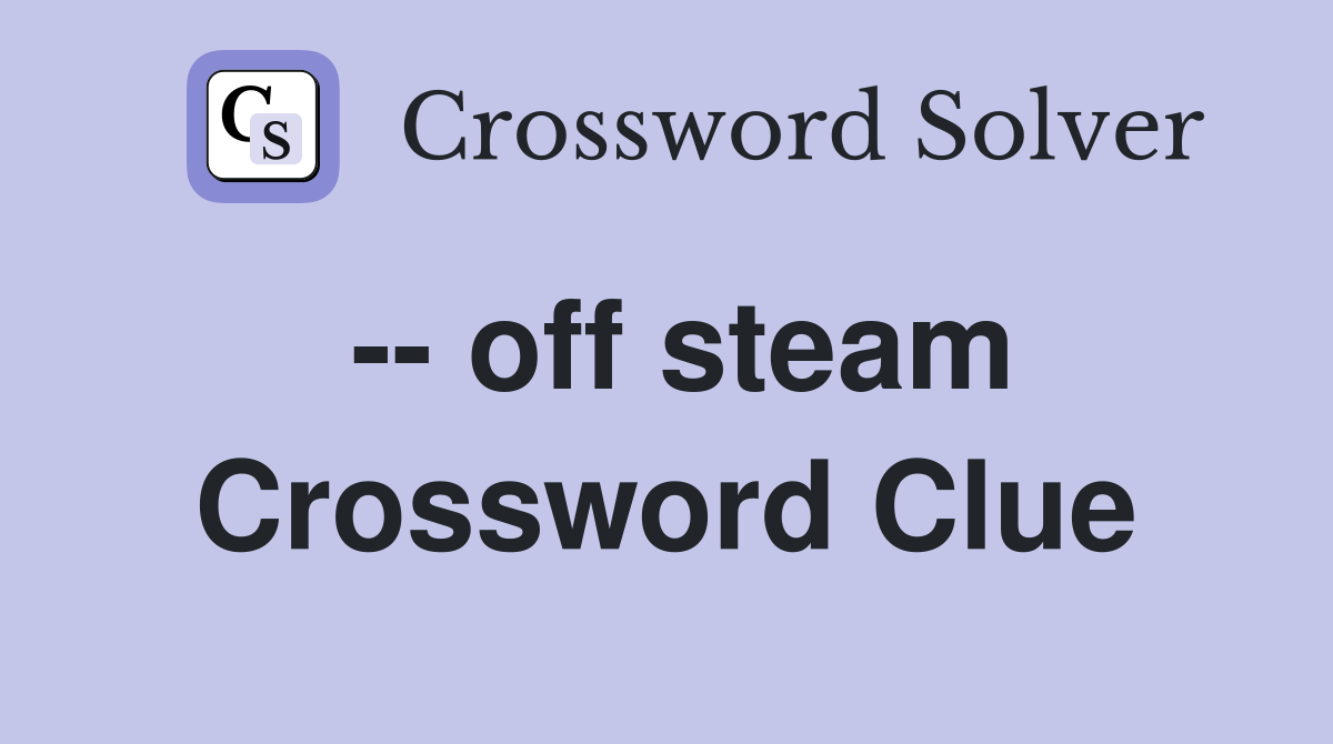 -- off steam Crossword Clue