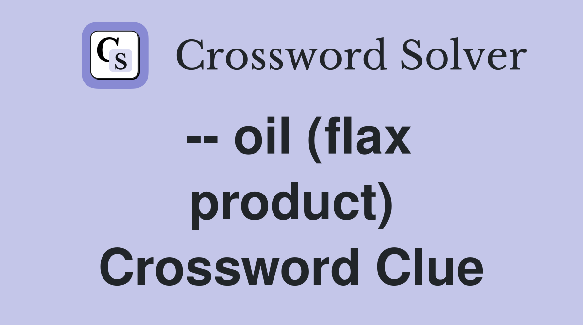 -- oil (flax product) Crossword Clue