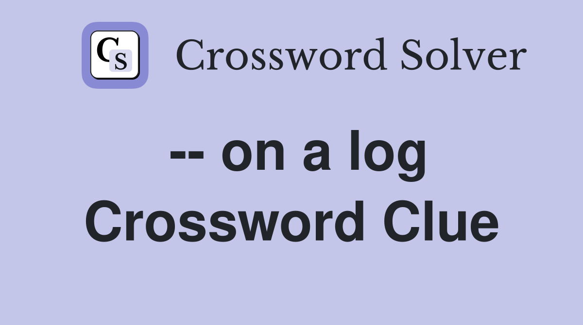 -- on a log Crossword Clue