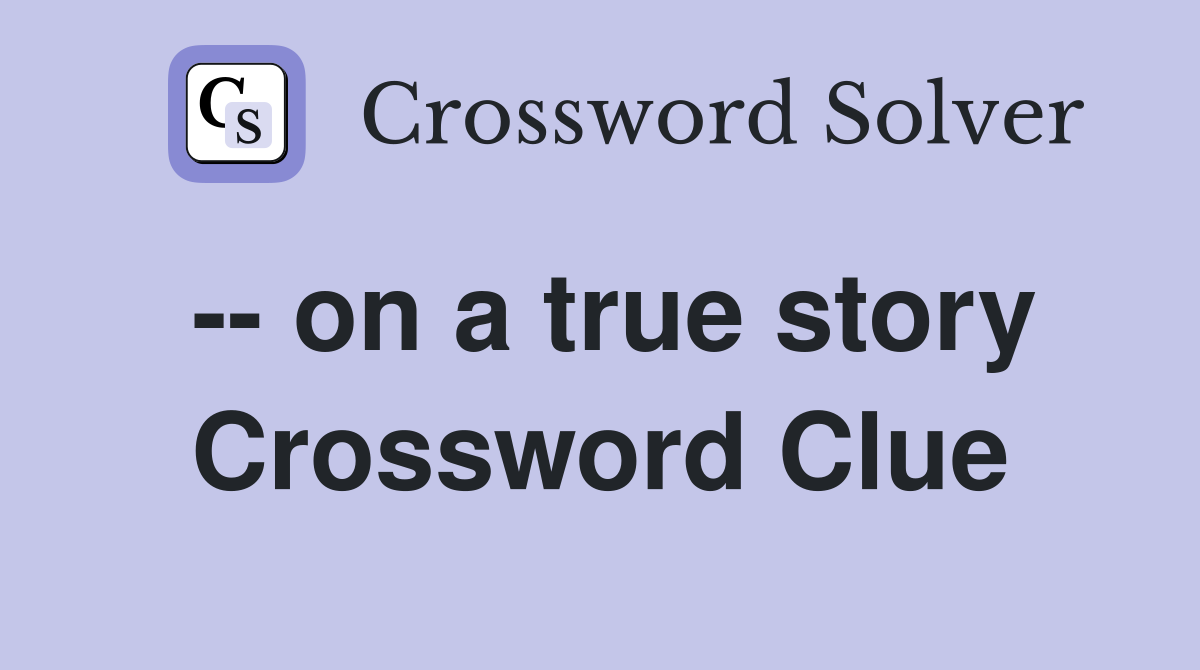 -- on a true story Crossword Clue