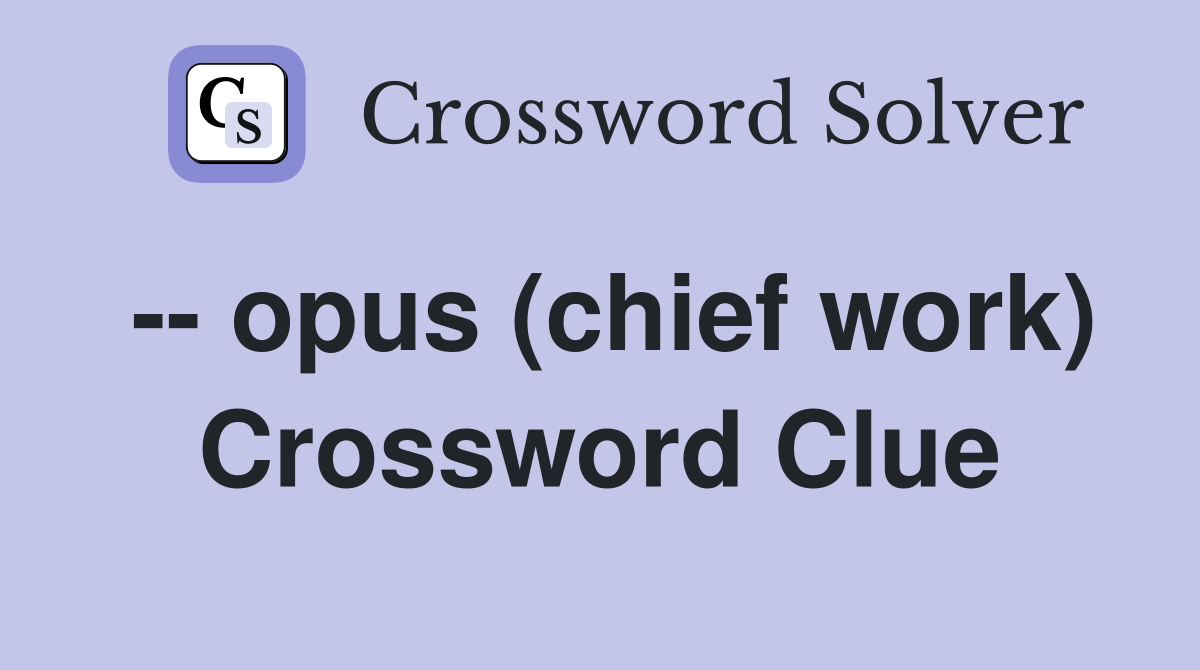-- opus (chief work) Crossword Clue
