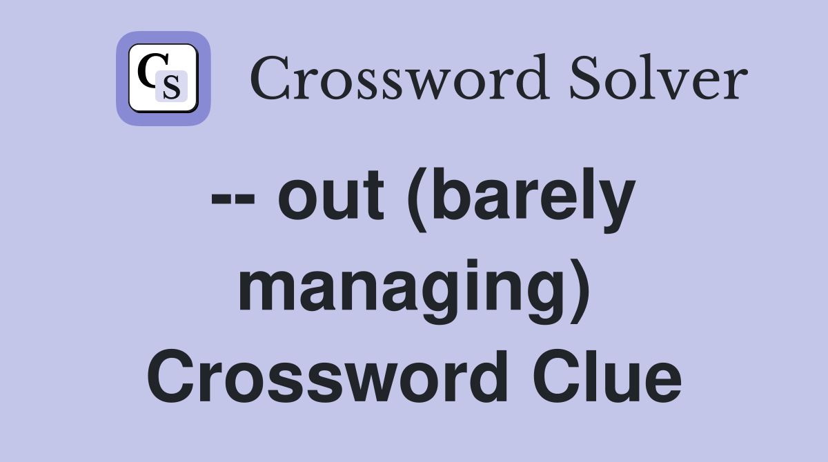 -- out (barely managing) Crossword Clue