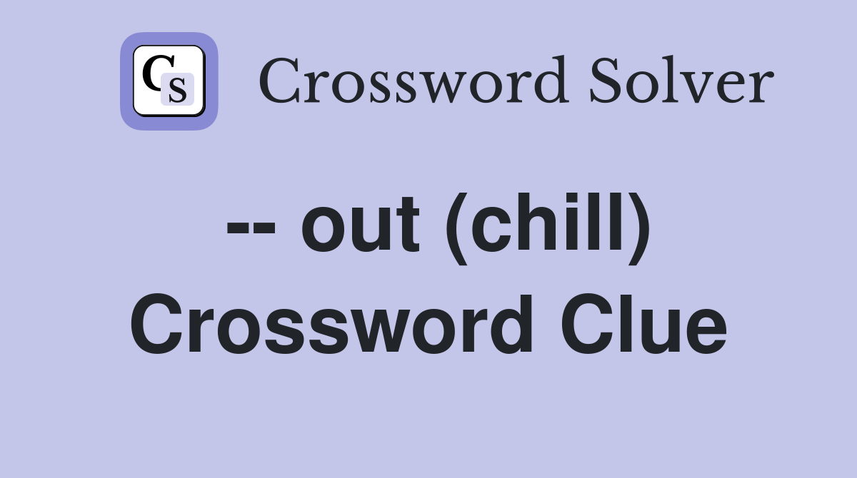 -- out (chill) Crossword Clue