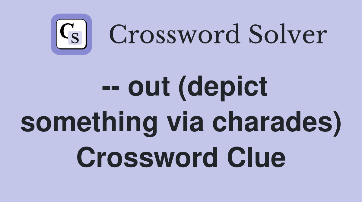 -- out (depict something via charades) Crossword Clue