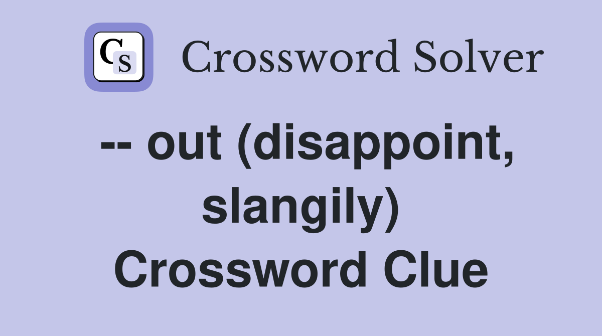 -- out (disappoint, slangily) Crossword Clue