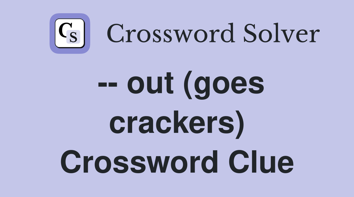 -- out (goes crackers) Crossword Clue