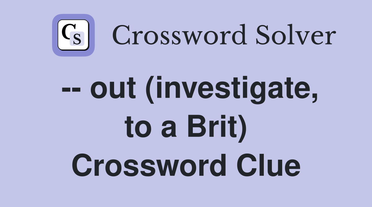 -- out (investigate, to a Brit) Crossword Clue