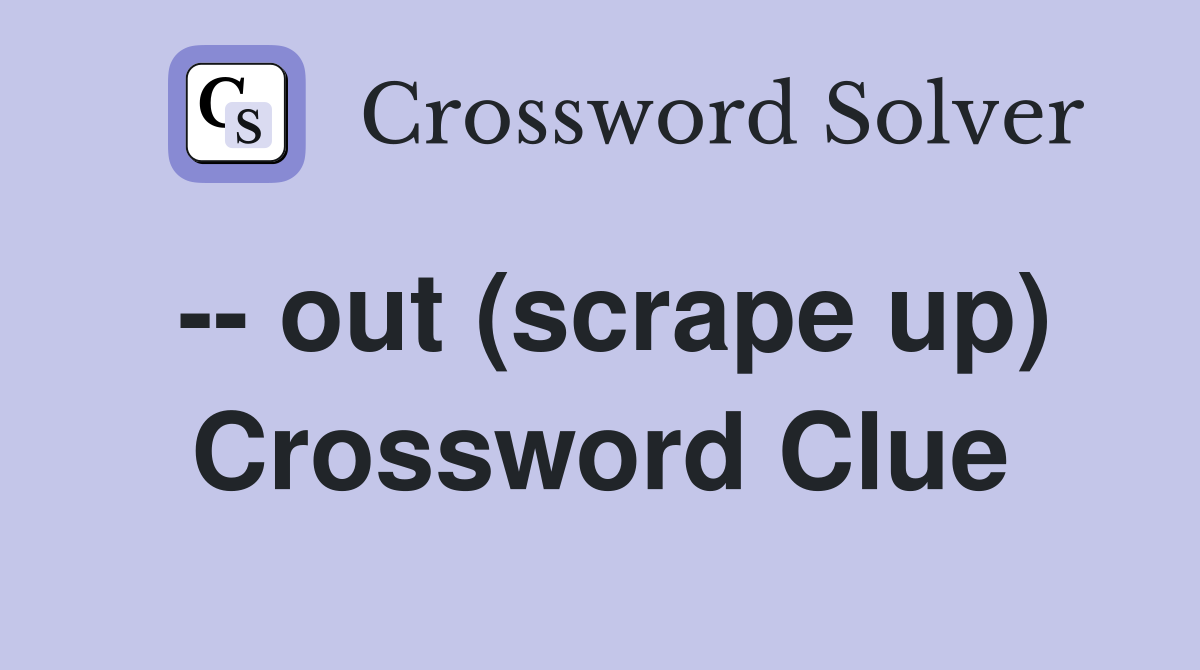 -- out (scrape up) Crossword Clue