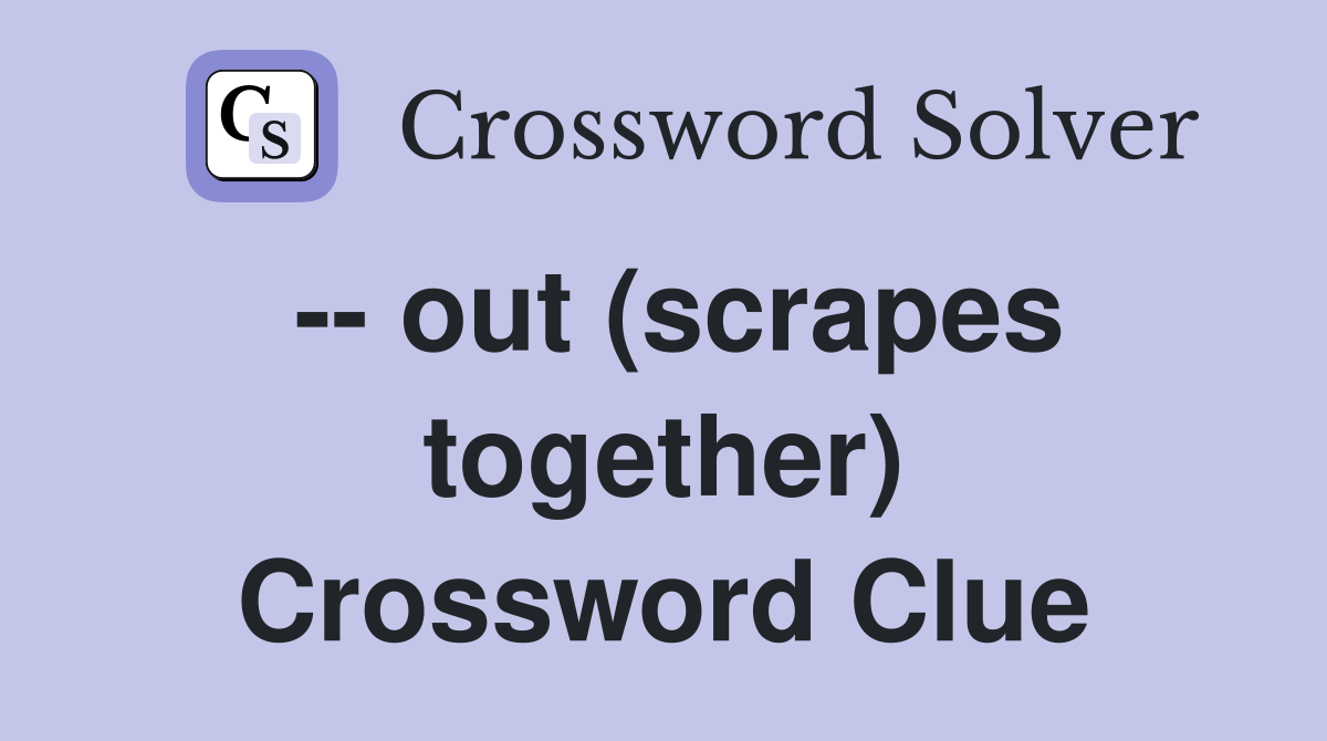-- out (scrapes together) Crossword Clue
