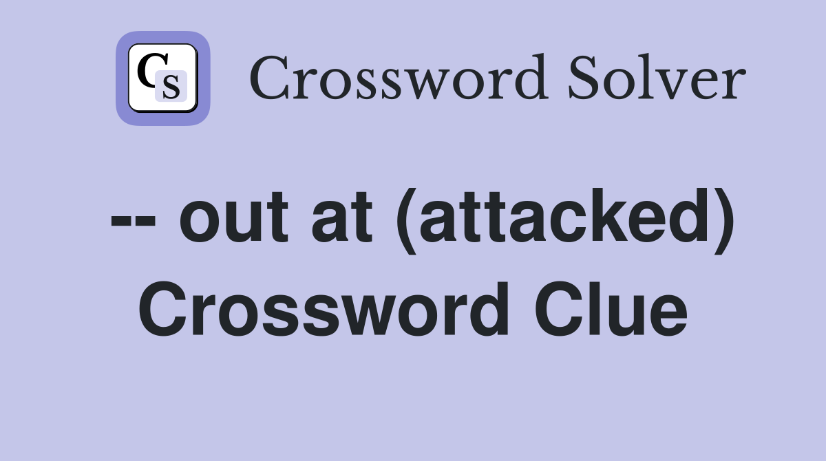 -- out at (attacked) Crossword Clue