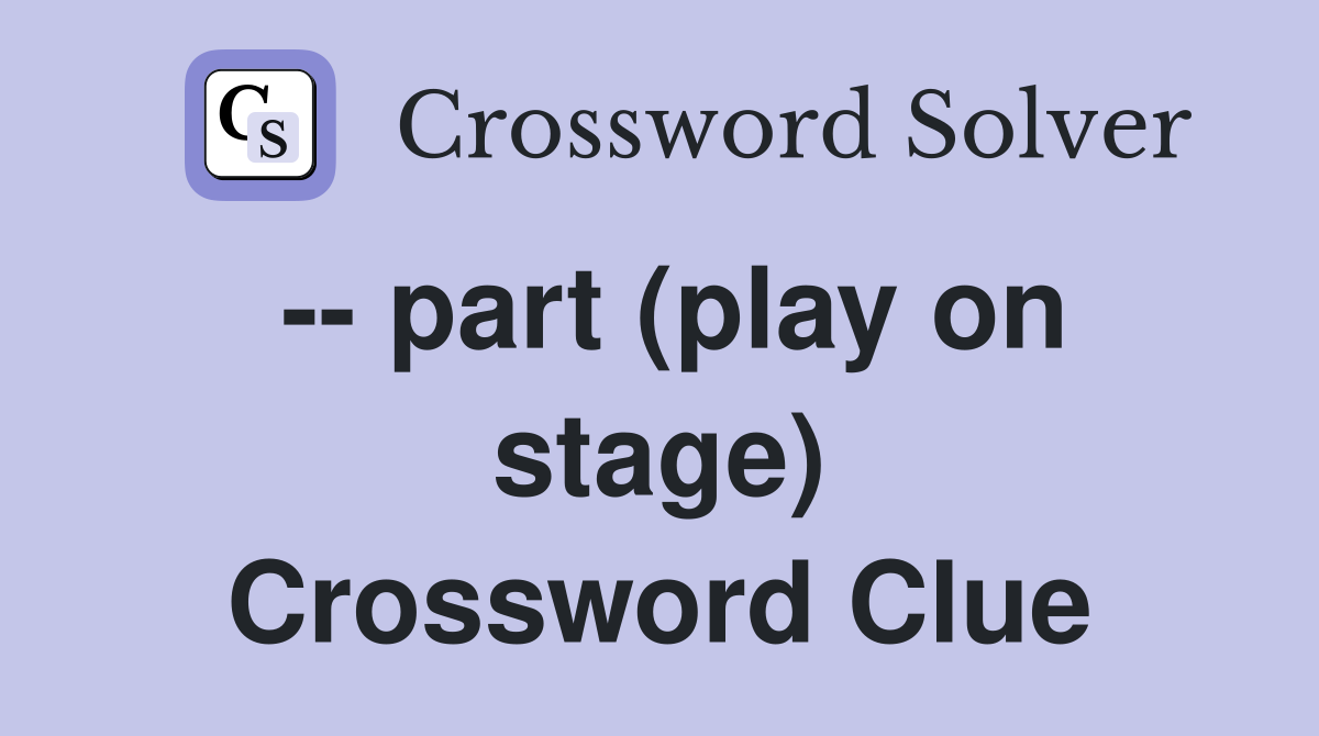 -- part (play on stage) Crossword Clue