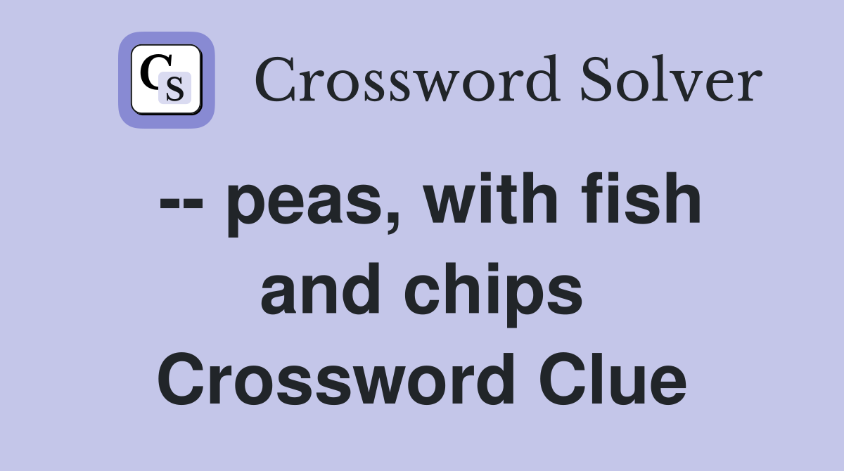 -- peas, with fish and chips Crossword Clue
