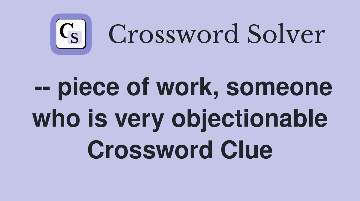 -- piece of work, someone who is very objectionable Crossword Clue