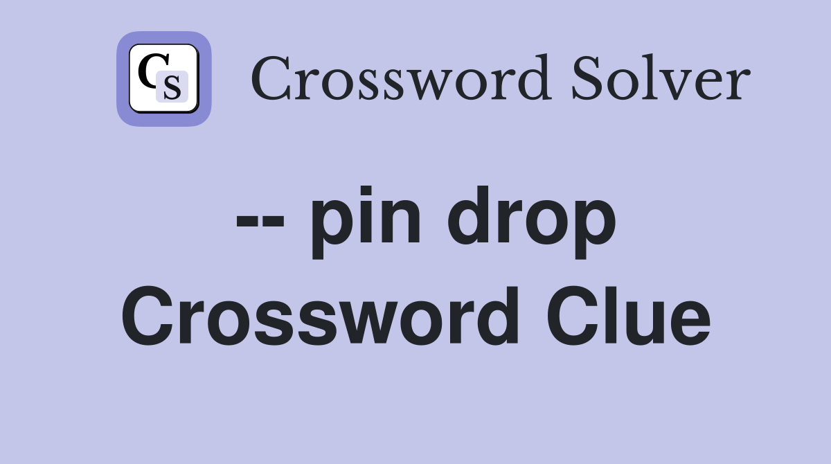 -- pin drop Crossword Clue