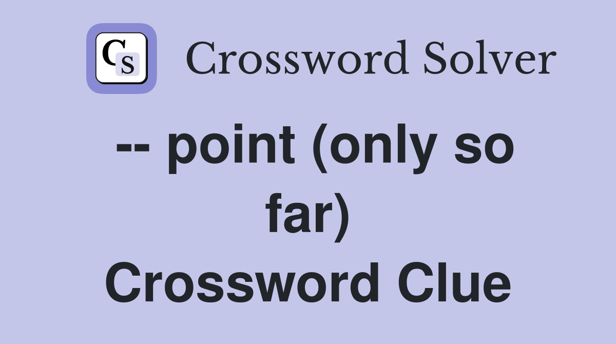 -- point (only so far) Crossword Clue