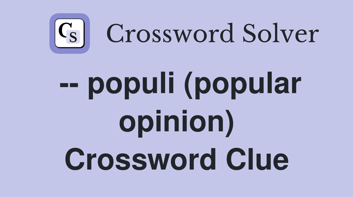 -- populi (popular opinion) Crossword Clue