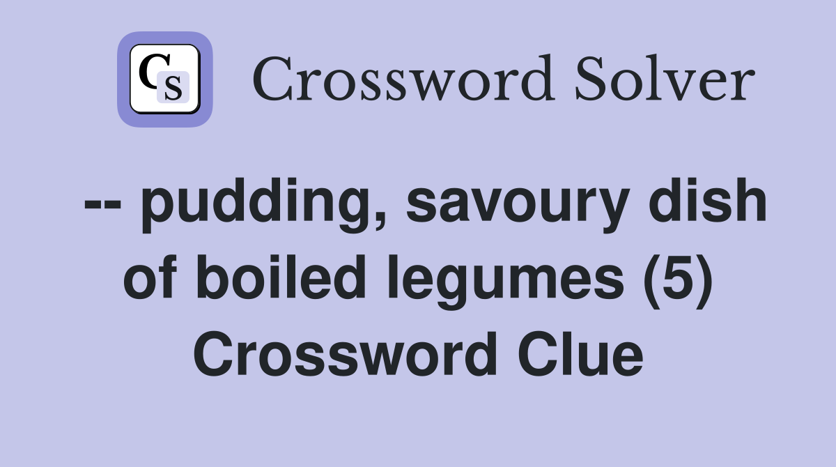 -- pudding, savoury dish of boiled legumes (5) Crossword Clue
