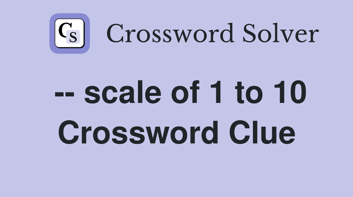 -- scale of 1 to 10 Crossword Clue