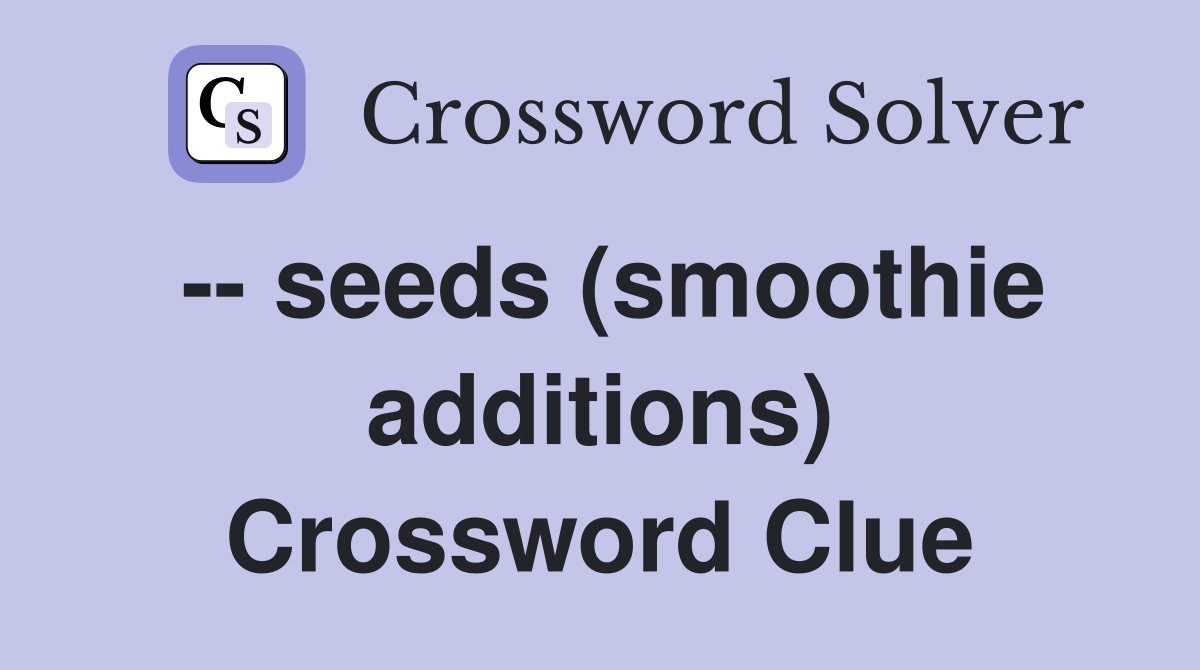 -- seeds (smoothie additions) Crossword Clue