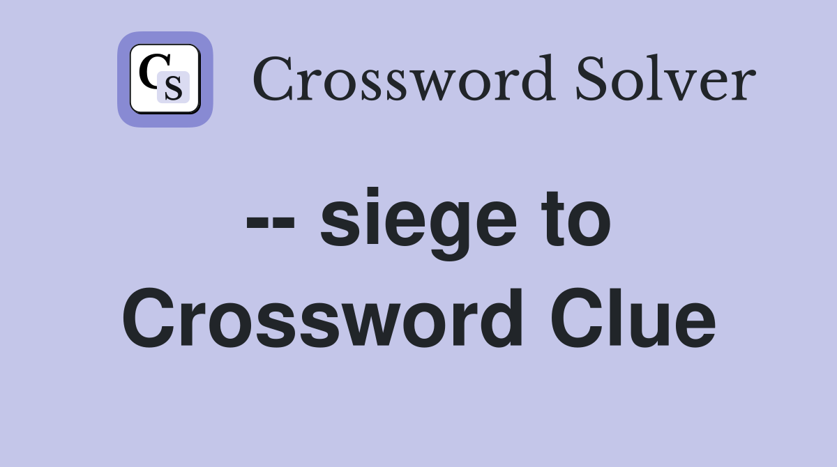 -- siege to Crossword Clue