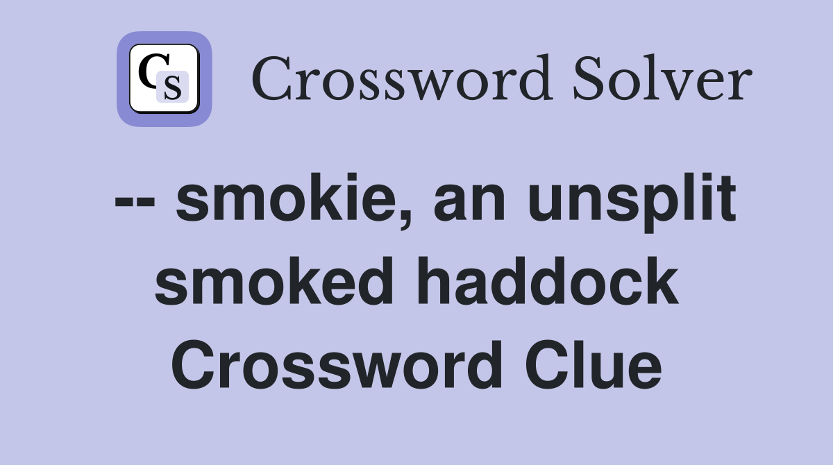 -- smokie, an unsplit smoked haddock Crossword Clue