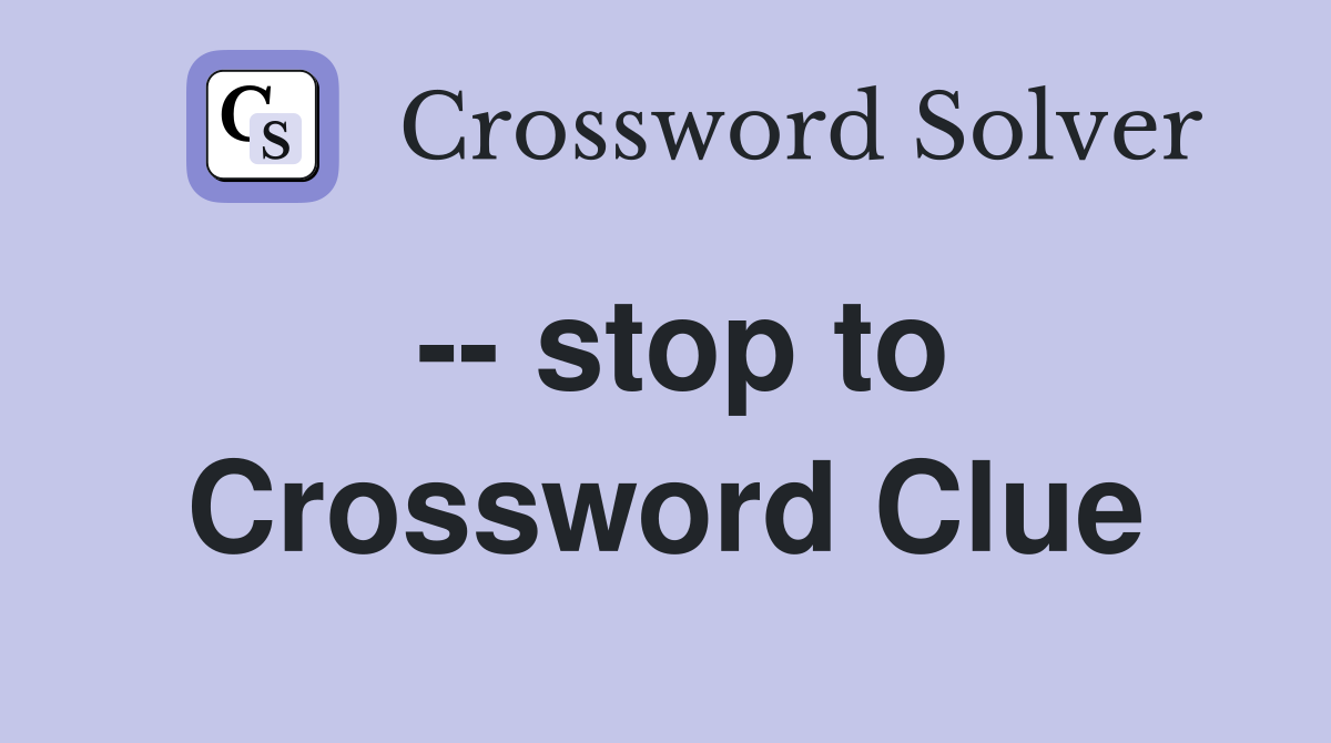-- stop to Crossword Clue
