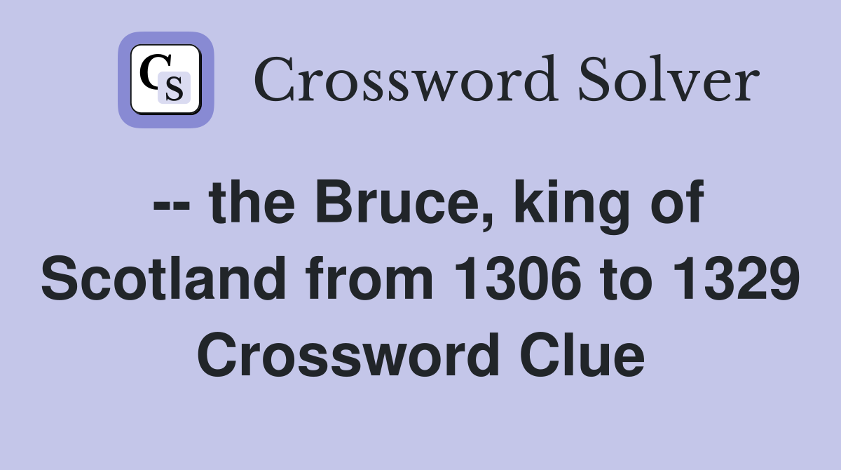 -- the Bruce, king of Scotland from 1306 to 1329 Crossword Clue