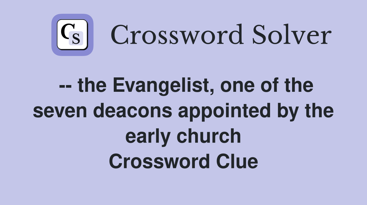 -- the Evangelist, one of the seven deacons appointed by the early church Crossword Clue