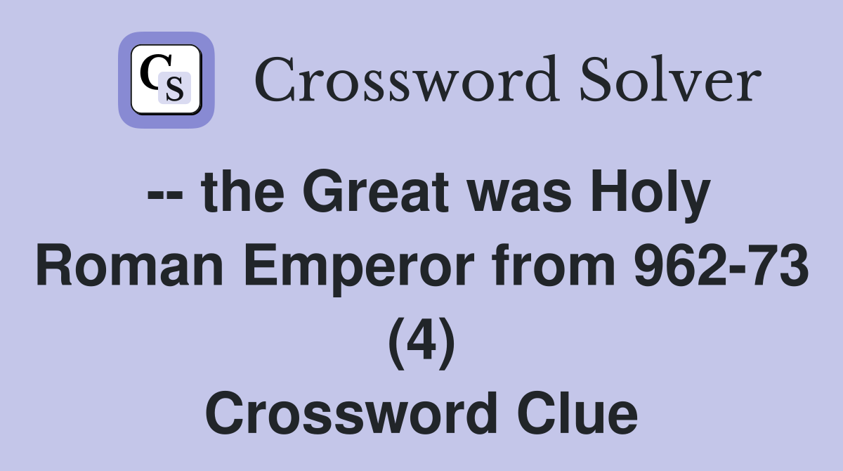 -- the Great was Holy Roman Emperor from 962-73 (4) Crossword Clue