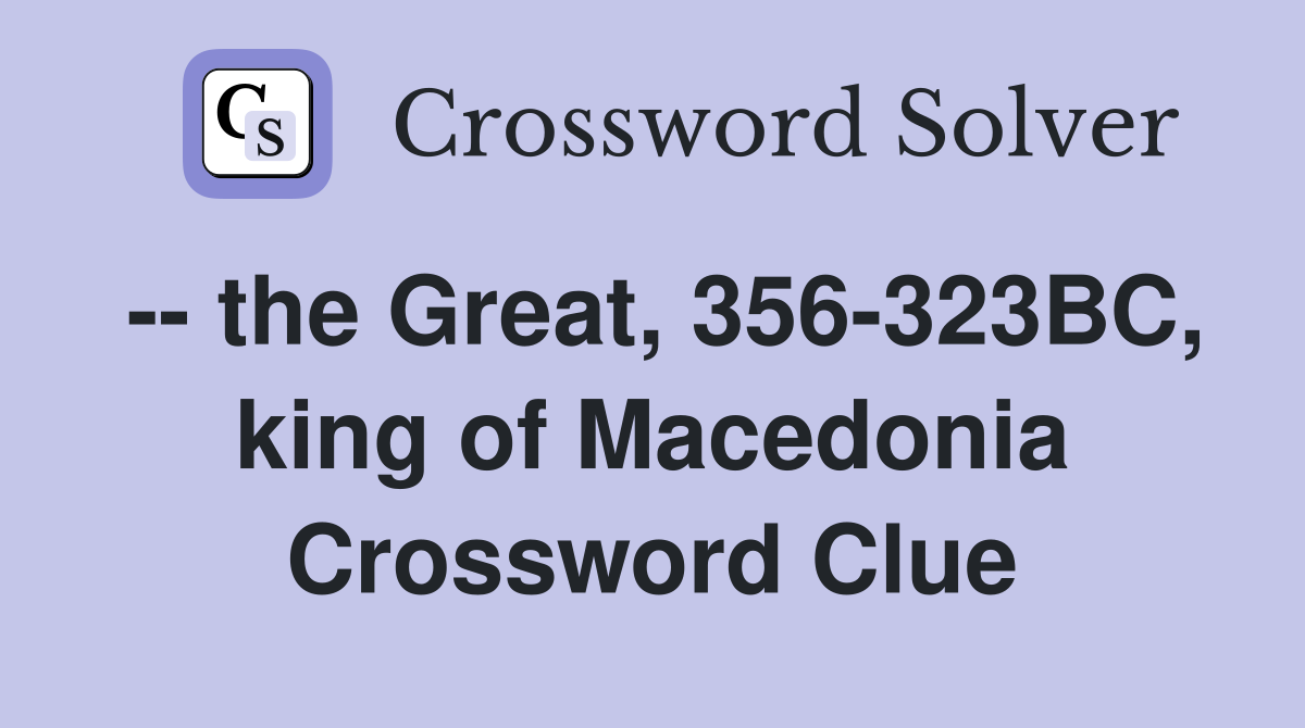 -- the Great, 356-323BC, king of Macedonia Crossword Clue