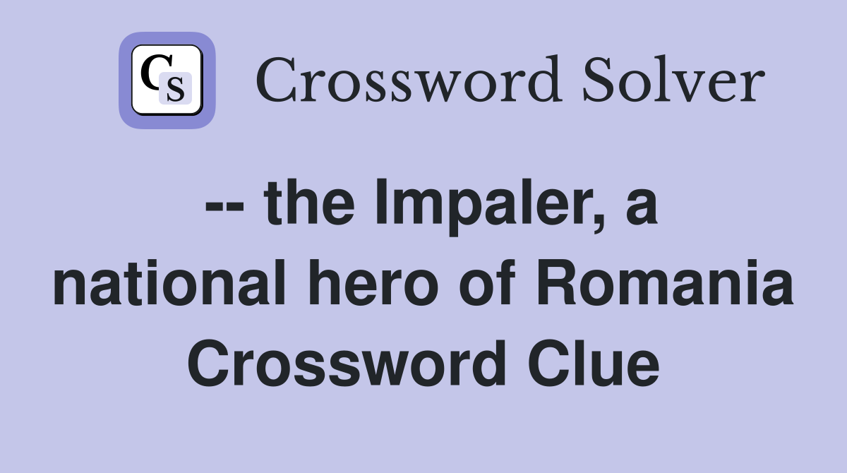 -- the Impaler, a national hero of Romania Crossword Clue