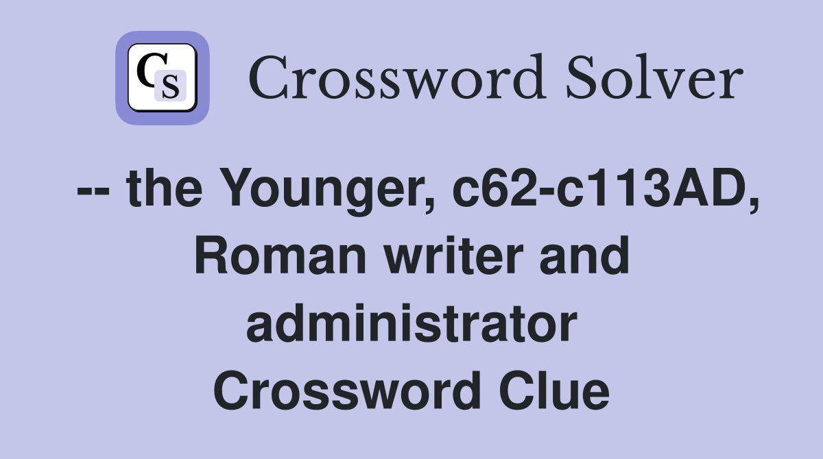 -- the Younger, c62-c113AD, Roman writer and administrator Crossword Clue
