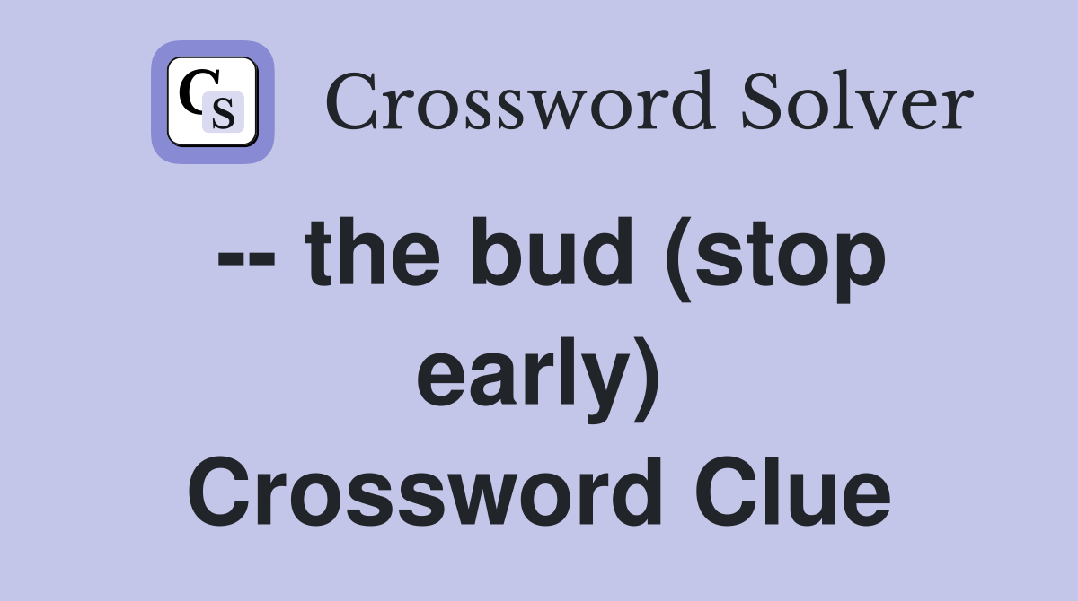 -- the bud (stop early) Crossword Clue