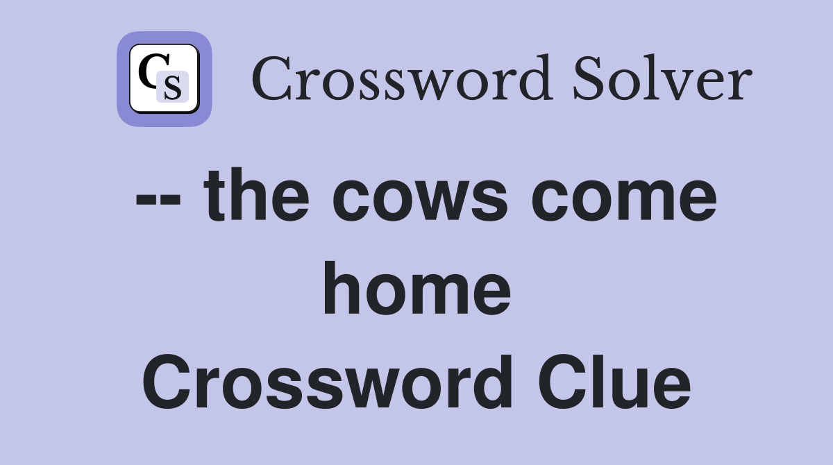 -- the cows come home Crossword Clue