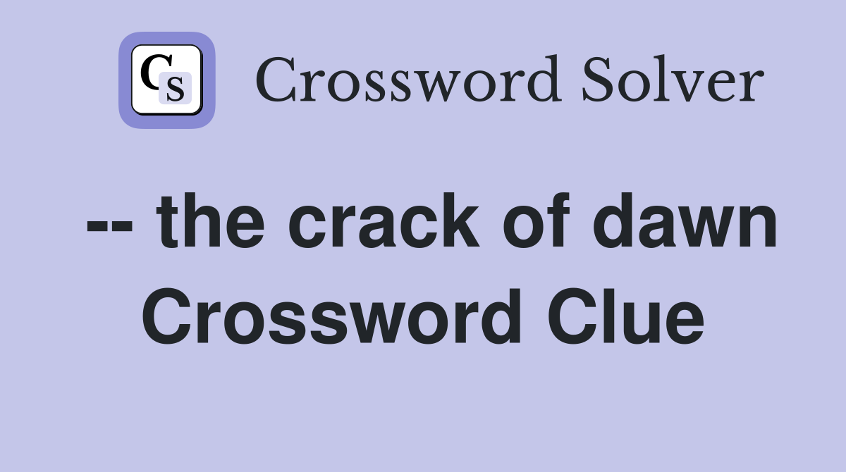 -- the crack of dawn Crossword Clue