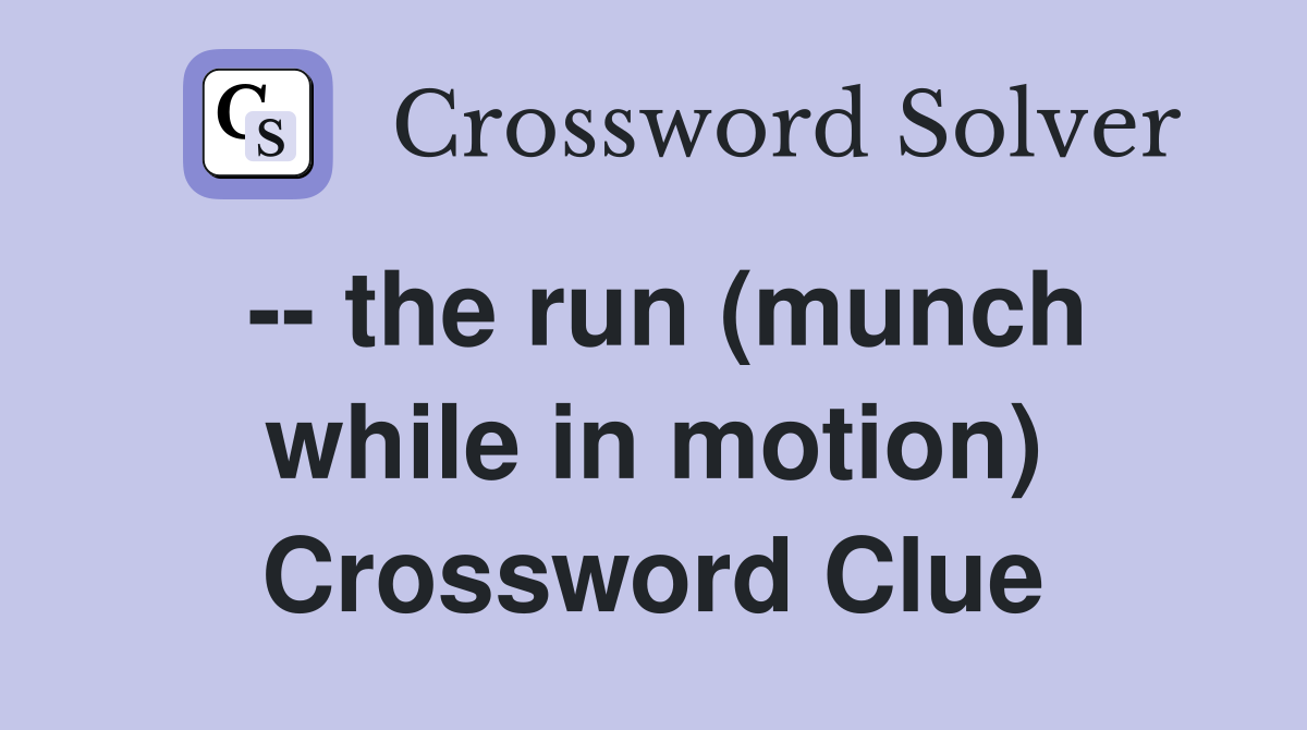 -- the run (munch while in motion) Crossword Clue